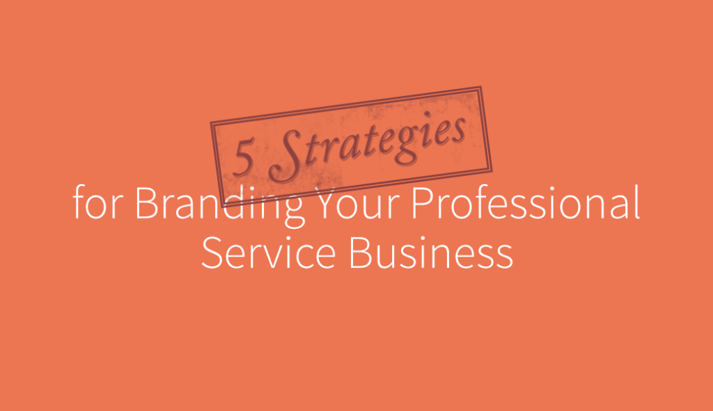 5 Strategies for Branding Your Professional Service Business