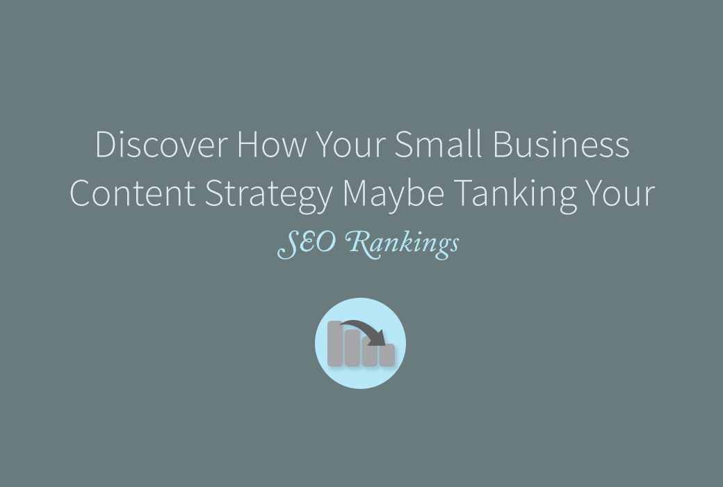 Is Your Small Business Content Strategy Tanking Your SEO Rankings?